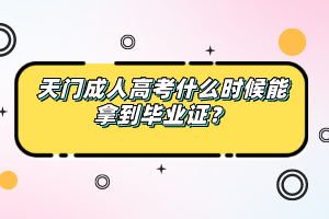 天门成人高考什么时候能拿到毕业证？